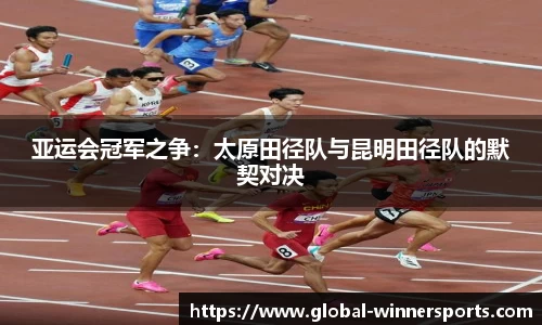 亚运会冠军之争:太原田径队与昆明田径队的默契对决