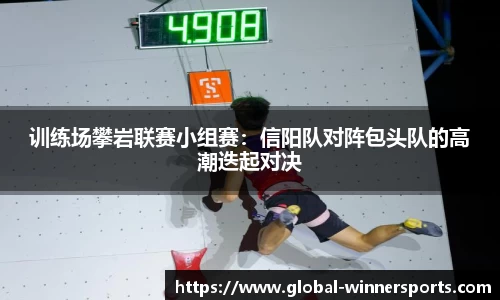 训练场攀岩联赛小组赛:信阳队对阵包头队的高潮迭起对决