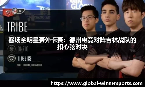 客场全明星赛外卡赛：德州电竞对阵吉林战队的扣心弦对决