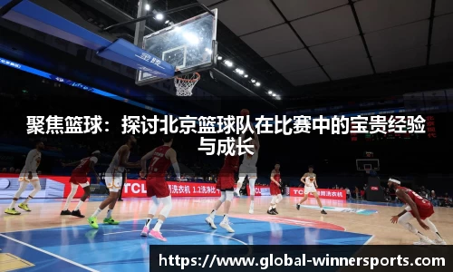 聚焦篮球:探讨北京篮球队在比赛中的宝贵经验与成长
